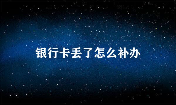 银行卡丢了怎么补办