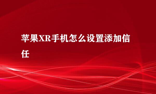苹果XR手机怎么设置添加信任