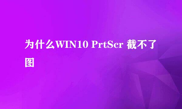 为什么WIN10 PrtScr 截不了图