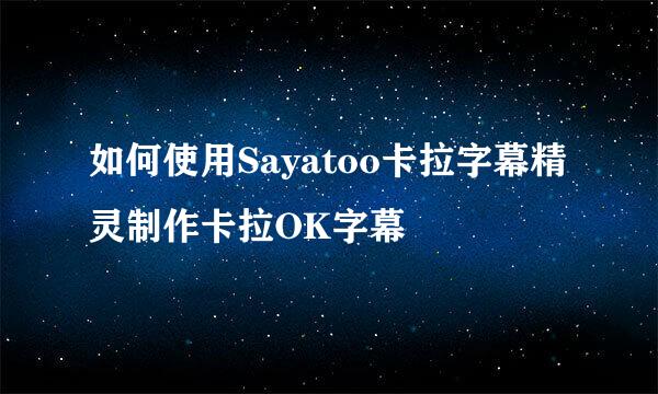 如何使用Sayatoo卡拉字幕精灵制作卡拉OK字幕