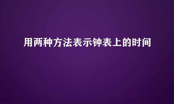用两种方法表示钟表上的时间