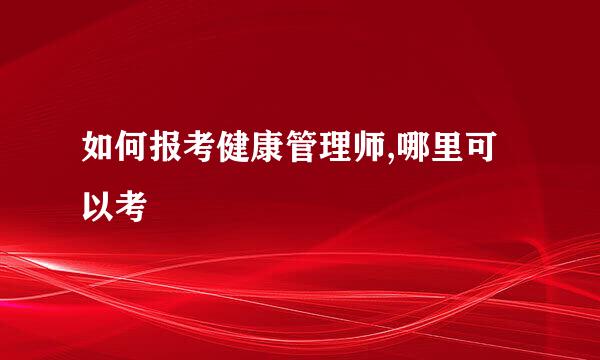 如何报考健康管理师,哪里可以考