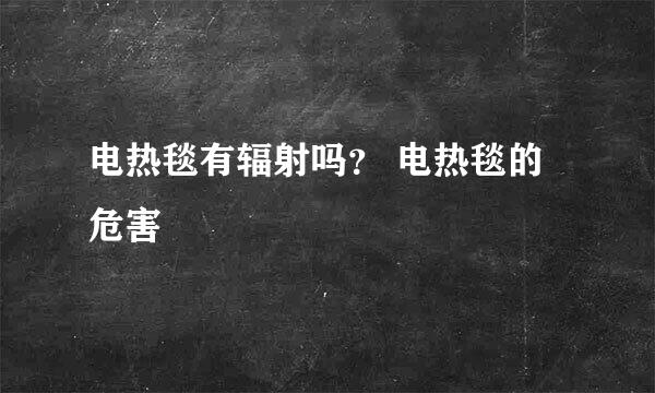 电热毯有辐射吗？ 电热毯的危害