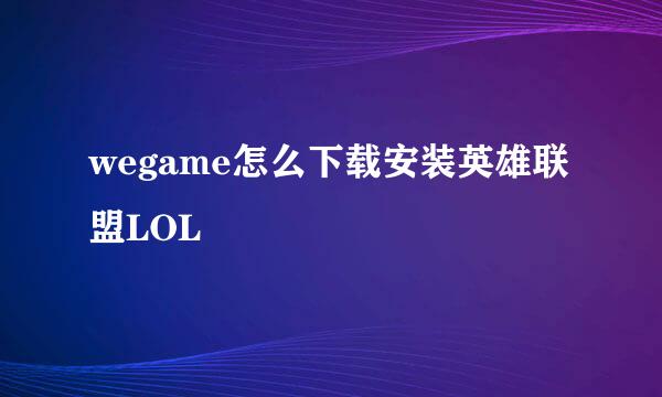 wegame怎么下载安装英雄联盟LOL