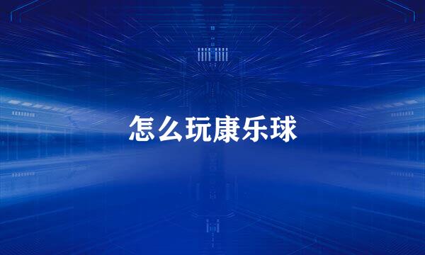 怎么玩康乐球
