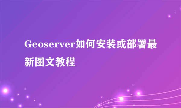 Geoserver如何安装或部署最新图文教程