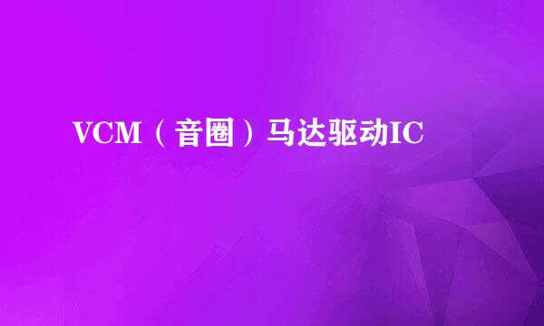 VCM(音圈)马达驱动IC