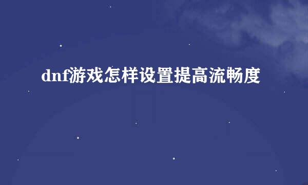 dnf游戏怎样设置提高流畅度