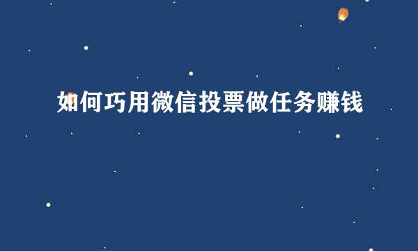 如何巧用微信投票做任务赚钱