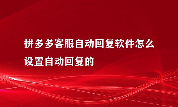 拼多多客服自动回复软件怎么设置自动回复的