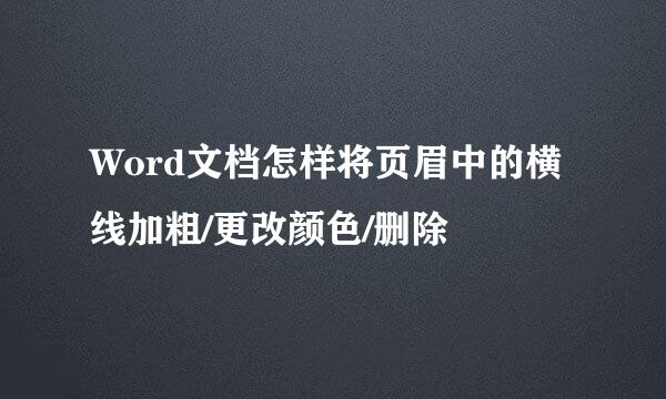 Word文档怎样将页眉中的横线加粗/更改颜色/删除