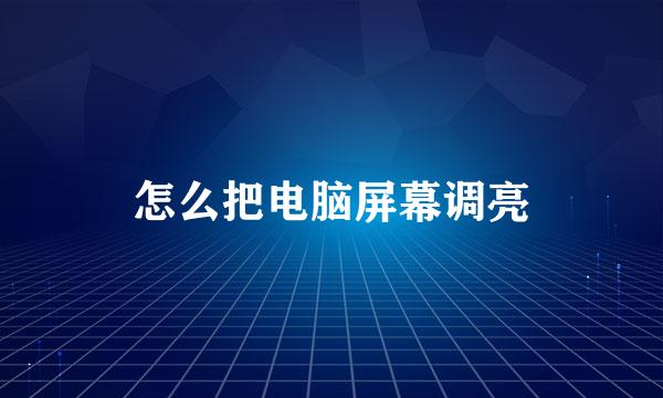 怎么把电脑屏幕调亮