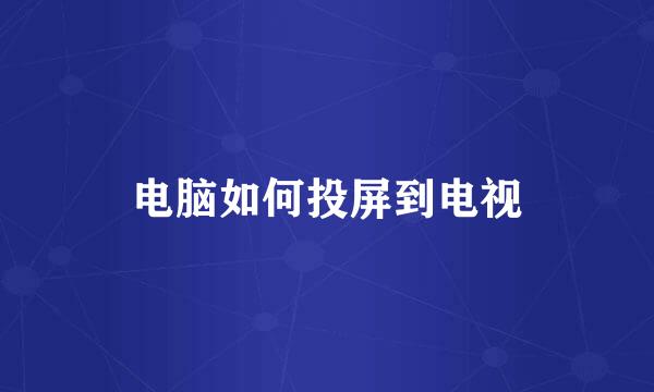 电脑如何投屏到电视