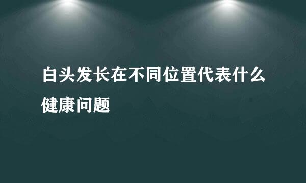 白头发长在不同位置代表什么健康问题