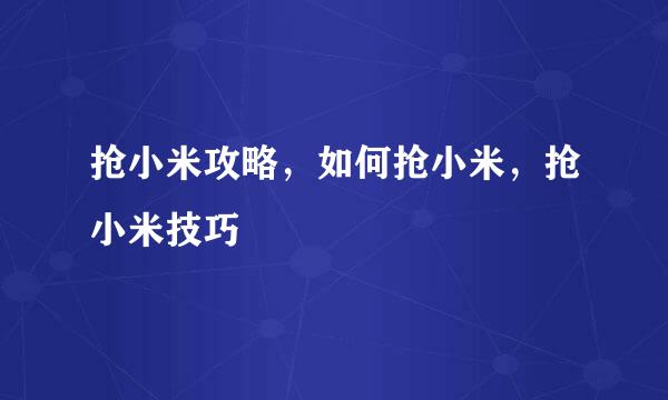抢小米攻略，如何抢小米，抢小米技巧