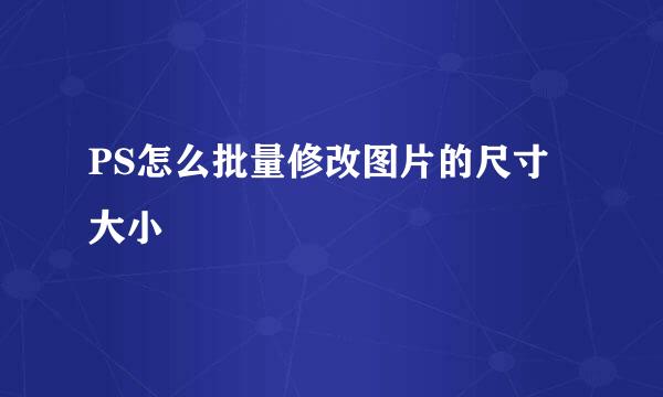 PS怎么批量修改图片的尺寸大小