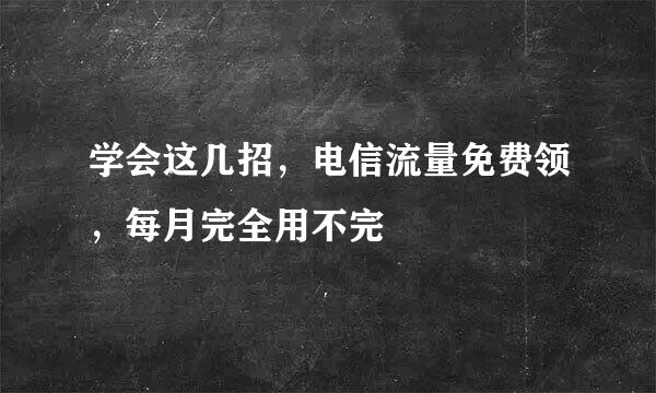 学会这几招，电信流量免费领，每月完全用不完