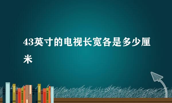 43英寸的电视长宽各是多少厘米