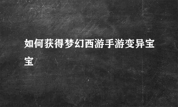 如何获得梦幻西游手游变异宝宝