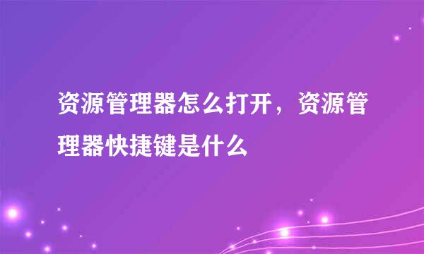 资源管理器怎么打开,资源管理器快捷键是什么