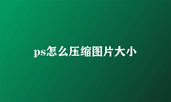ps怎么压缩图片大小