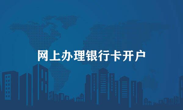 网上办理银行卡开户