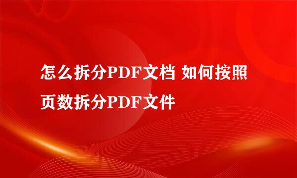怎么拆分PDF文档 如何按照页数拆分PDF文件