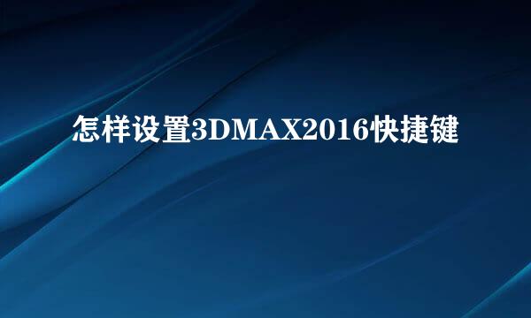 怎样设置3DMAX2016快捷键