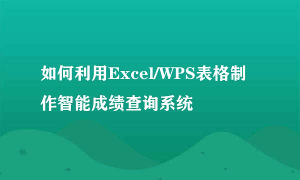 如何利用Excel/WPS表格制作智能成绩查询系统