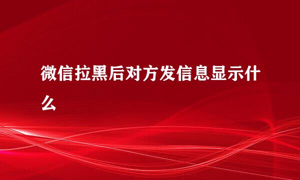 微信拉黑后对方发信息显示什么