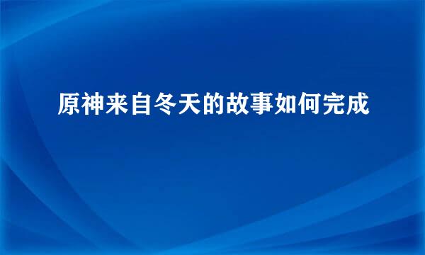 原神来自冬天的故事如何完成