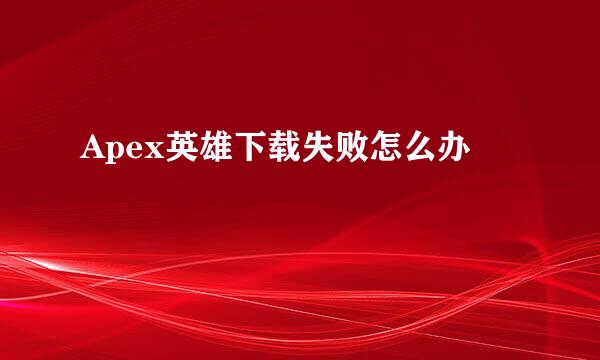 Apex英雄下载失败怎么办