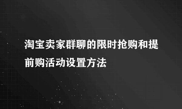 淘宝卖家群聊的限时抢购和提前购活动设置方法