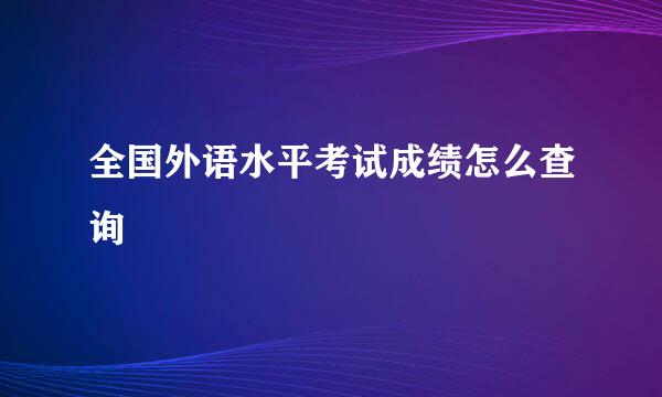 全国外语水平考试成绩怎么查询