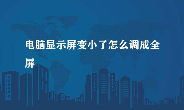 电脑显示屏变小了怎么调成全屏
