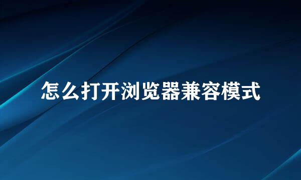 怎么打开浏览器兼容模式