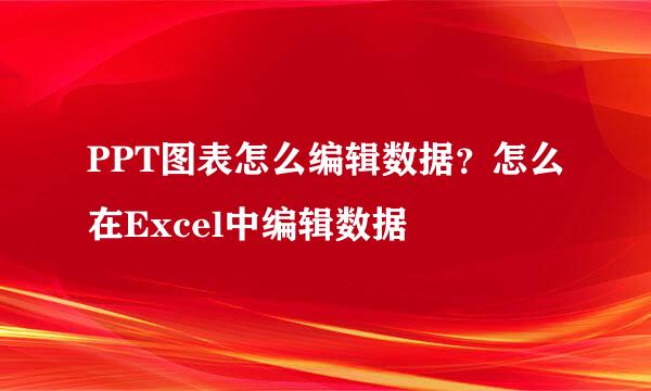 PPT图表怎么编辑数据？怎么在Excel中编辑数据