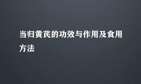 当归黄芪的功效与作用及食用方法
