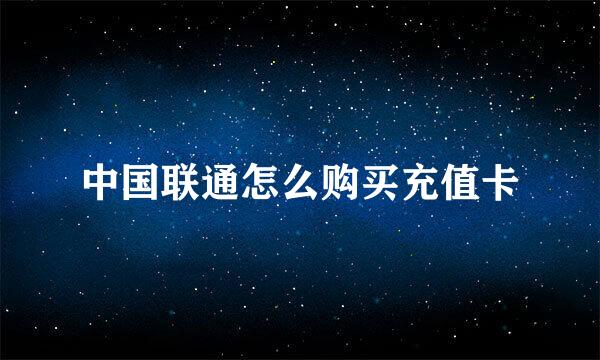 中国联通怎么购买充值卡