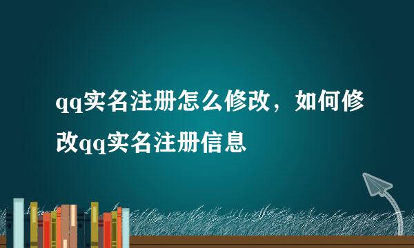 qq实名注册怎么修改，如何修改qq实名注册信息