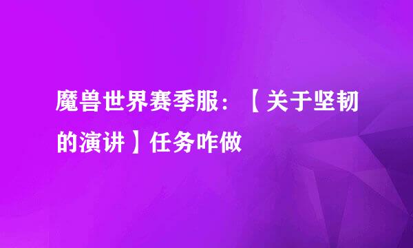 魔兽世界赛季服：【关于坚韧的演讲】任务咋做