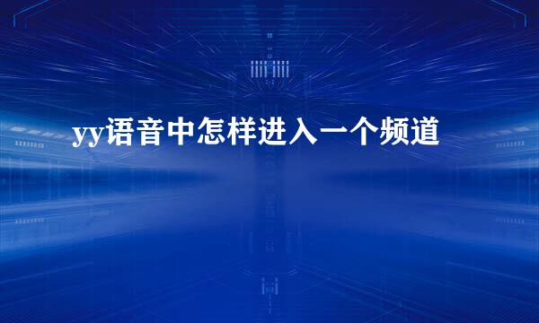 yy语音中怎样进入一个频道