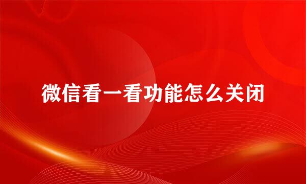 微信看一看功能怎么关闭
