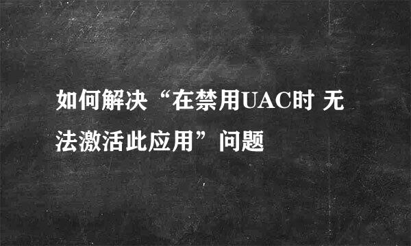 如何解决“在禁用UAC时 无法激活此应用”问题