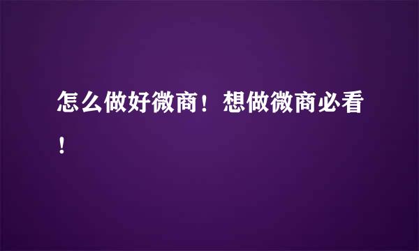 怎么做好微商！想做微商必看！