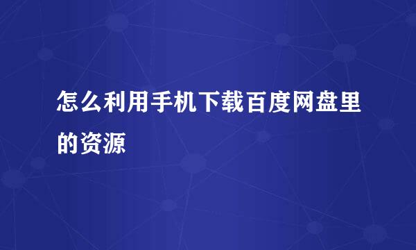 怎么利用手机下载百度网盘里的资源
