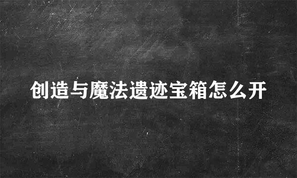 创造与魔法遗迹宝箱怎么开