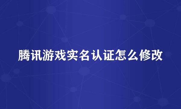 腾讯游戏实名认证怎么修改