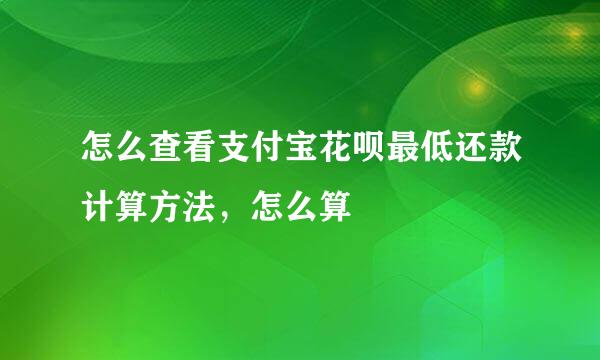 怎么查看支付宝花呗最低还款计算方法，怎么算