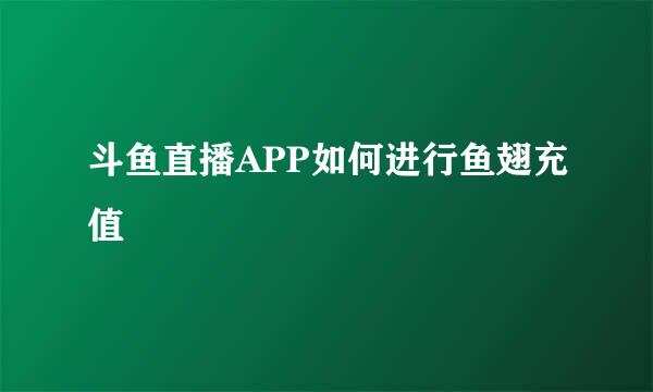 斗鱼直播APP如何进行鱼翅充值